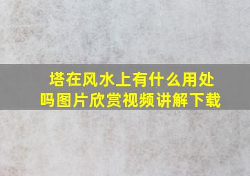 塔在风水上有什么用处吗图片欣赏视频讲解下载