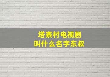 塔寨村电视剧叫什么名字东叔