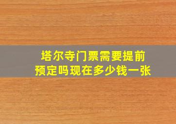 塔尔寺门票需要提前预定吗现在多少钱一张