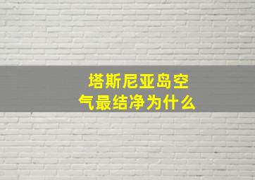 塔斯尼亚岛空气最结净为什么