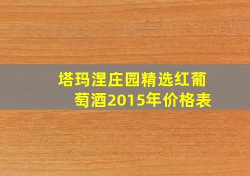 塔玛涅庄园精选红葡萄酒2015年价格表