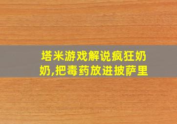 塔米游戏解说疯狂奶奶,把毒药放进披萨里