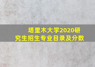 塔里木大学2020研究生招生专业目录及分数