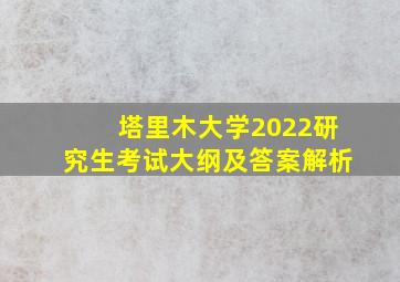 塔里木大学2022研究生考试大纲及答案解析