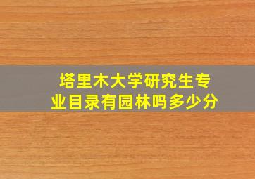 塔里木大学研究生专业目录有园林吗多少分