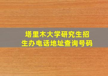 塔里木大学研究生招生办电话地址查询号码