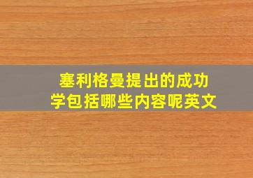 塞利格曼提出的成功学包括哪些内容呢英文