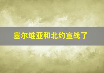 塞尔维亚和北约宣战了