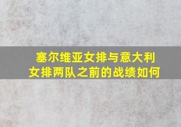 塞尔维亚女排与意大利女排两队之前的战绩如何