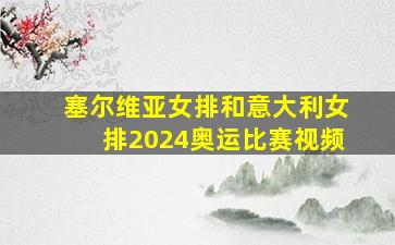 塞尔维亚女排和意大利女排2024奥运比赛视频