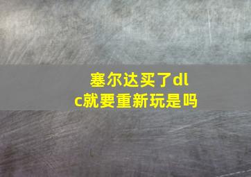 塞尔达买了dlc就要重新玩是吗