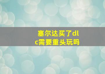 塞尔达买了dlc需要重头玩吗