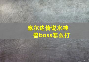 塞尔达传说水神兽boss怎么打