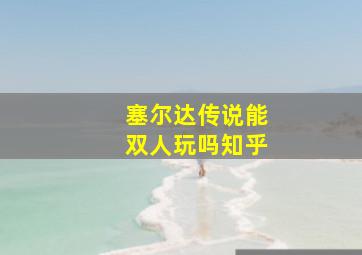 塞尔达传说能双人玩吗知乎