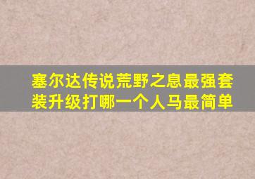 塞尔达传说荒野之息最强套装升级打哪一个人马最简单