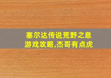 塞尔达传说荒野之息游戏攻略,杰哥有点虎