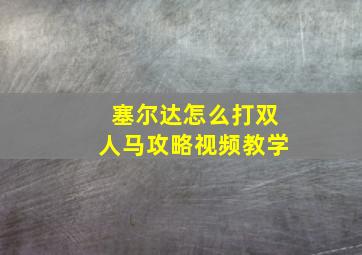 塞尔达怎么打双人马攻略视频教学