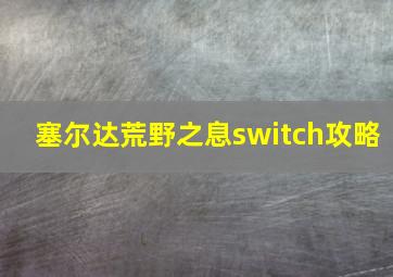 塞尔达荒野之息switch攻略