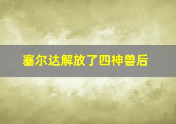 塞尔达解放了四神兽后