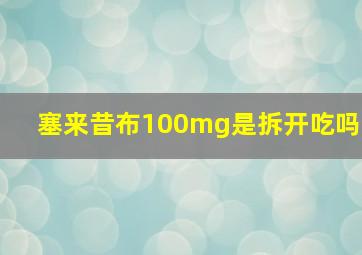 塞来昔布100mg是拆开吃吗