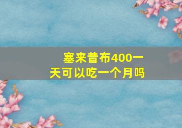 塞来昔布400一天可以吃一个月吗