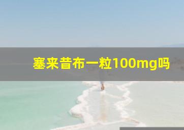 塞来昔布一粒100mg吗