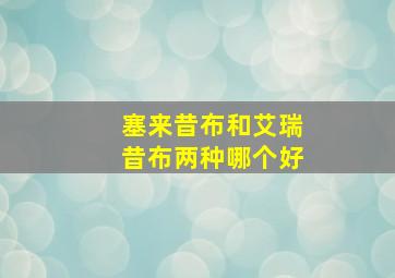 塞来昔布和艾瑞昔布两种哪个好