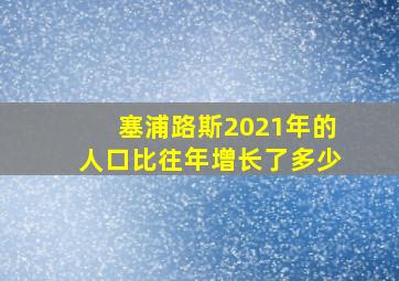 塞浦路斯2021年的人口比往年增长了多少