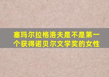 塞玛尔拉格洛夫是不是第一个获得诺贝尔文学奖的女性