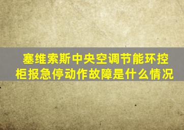 塞维索斯中央空调节能环控柜报急停动作故障是什么情况