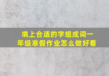 填上合适的字组成词一年级寒假作业怎么做好看