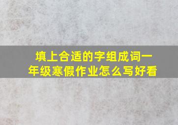 填上合适的字组成词一年级寒假作业怎么写好看