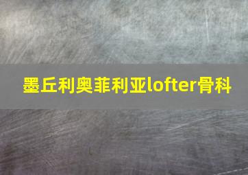 墨丘利奥菲利亚lofter骨科