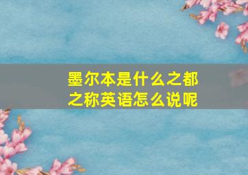 墨尔本是什么之都之称英语怎么说呢