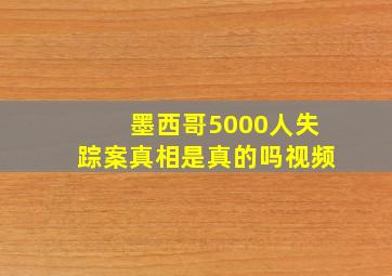 墨西哥5000人失踪案真相是真的吗视频