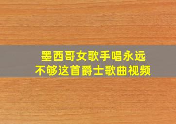 墨西哥女歌手唱永远不够这首爵士歌曲视频