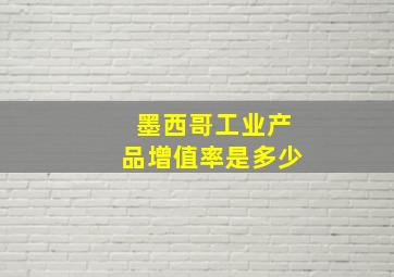 墨西哥工业产品增值率是多少