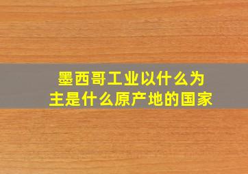 墨西哥工业以什么为主是什么原产地的国家