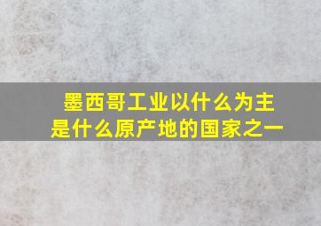 墨西哥工业以什么为主是什么原产地的国家之一