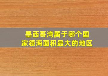 墨西哥湾属于哪个国家领海面积最大的地区