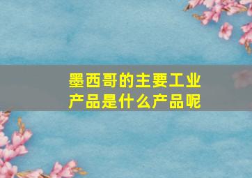 墨西哥的主要工业产品是什么产品呢