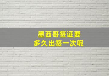 墨西哥签证要多久出签一次呢