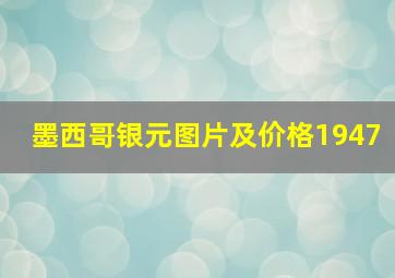 墨西哥银元图片及价格1947