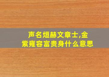 声名烜赫文章士,金紫雍容富贵身什么意思