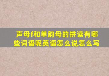 声母f和单韵母的拼读有哪些词语呢英语怎么说怎么写