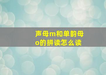 声母m和单韵母o的拼读怎么读