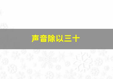 声音除以三十