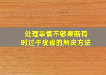 处理事情不够果断有时过于犹豫的解决方法