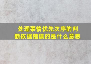 处理事情优先次序的判断依据错误的是什么意思