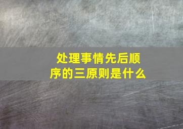 处理事情先后顺序的三原则是什么